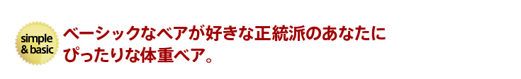 ベーシックなベアが好きな正統派のあなたにぴったりな体重ベア。