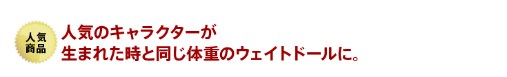 人気のキャラクターが生まれた時と同じ体重のウェイトドールに。