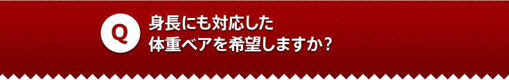身長にも対応した体重ベアを希望しますか？
