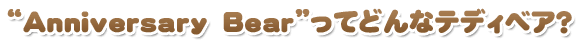 ”Anniversary Bear”ってどんなテディベア？