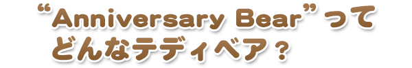 ”Anniversary Bear”ってどんなテディベア？
