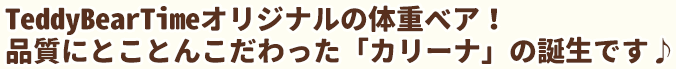 TeddyBearTimeオリジナルの体重ベア！品質にとことんこだわった「カリーナ」の誕生です♪