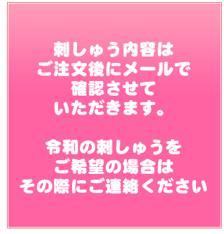 刺しゅう内容はご注文後にメールで確認させていただきます。令和の刺しゅうをご希望の場合は、その際にご連絡ください