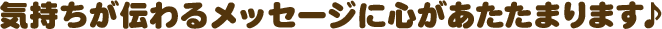  気持ちが伝わるメッセージに心があたたまります♪