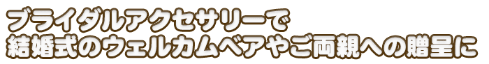  ブライダルアクセサリーで結婚式のウェルカムベアやご両親への贈呈に