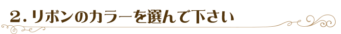 2．リボンのカラーを選んで下さい