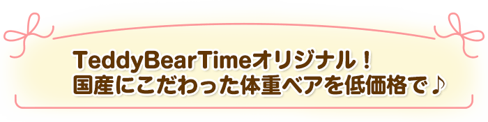 TeddyBearTimeオリジナル！国産にこだわった体重ベアを低価格で♪
