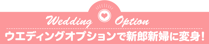 ウエディングオプションで新郎新婦に変身！