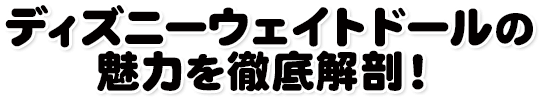 ディズニーウェイトドールの魅力を徹底解剖！