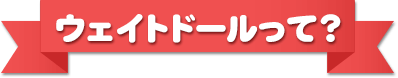 そぼくなギモン　ウェイトドールって？