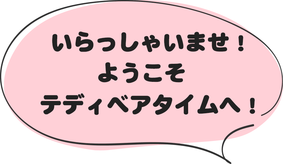 いらっしゃいませ!ようこそテディベアタイムへ!