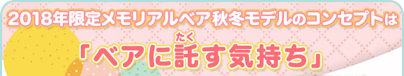 2018年限定メモリアルベア秋冬モデルのコンセプトは「ベアに託す気持ち」