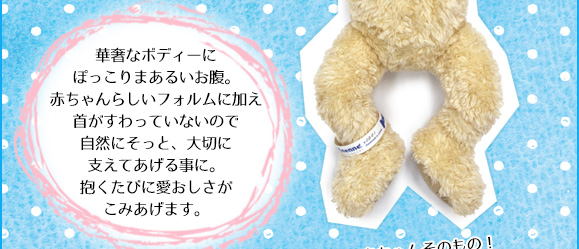 華奢なボディーにぽっこりまあるいお腹。赤ちゃんらしいフォルムに加え首がすわっていないので自然にそっと、大切に支えてあげる事に。抱くたびに愛おしさがこみあげます。