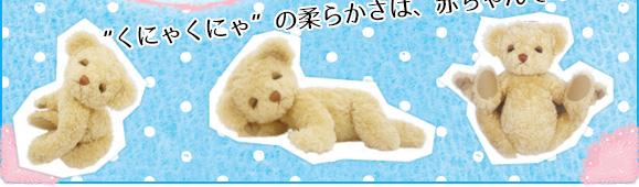 &ldquo;くにゃくにゃ&rdquo;の柔らかさは、赤ちゃんそのもの！