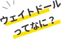 ウェイトドールってなに?