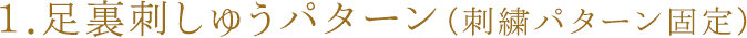 1.足裏刺しゅうパターン（固定）