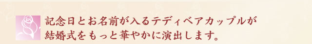 記念日とお名前が入るテディベアカップルが結婚式をもっと華やかに演出します。