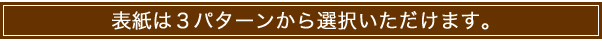 表紙は３パターンから選択いただけます。