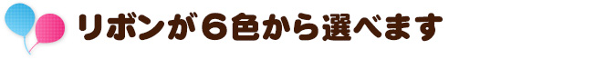 リボンが６色から選べます