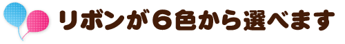 リボンが６色から選べます