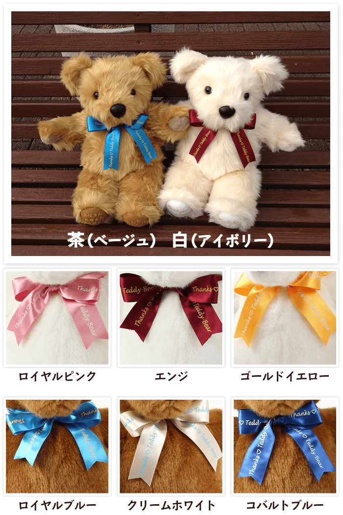 ベアは「茶」と「白」リボンは「ロイヤルピンク」「エンジ」「ゴールドイエロー」「ロイヤルブルー」「クリームホワイト」「コバルトブルー」の6色です。
