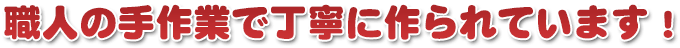 職人の手作業で丁寧に作られています ～制作風景～