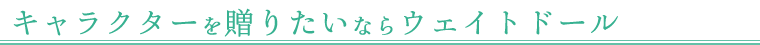 キャラクターを贈りたいならウェイトドール